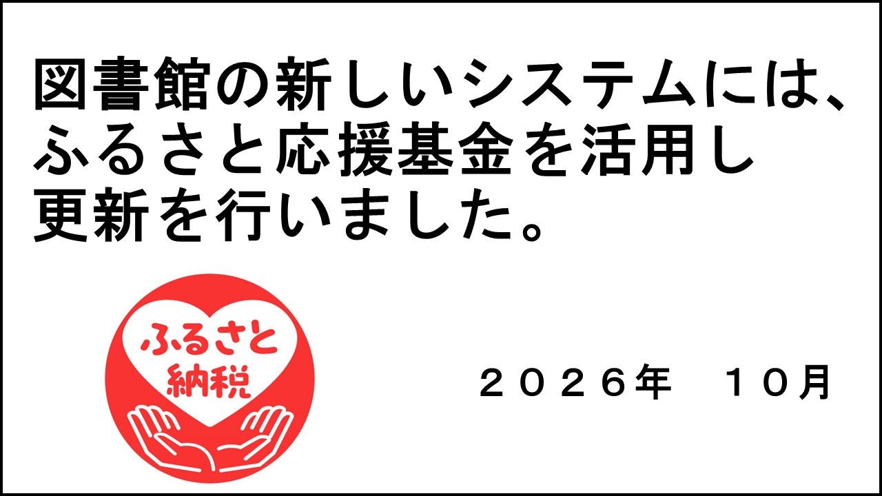 図書館の新しいシステムには、ふるさと応援基金を活用し更新を行いました。2026年10月