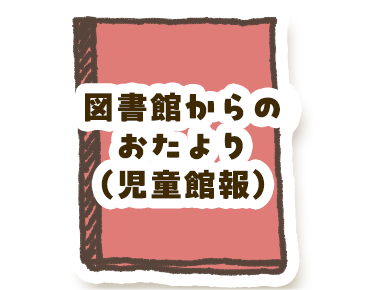 図書館からのおたより（児童館報）